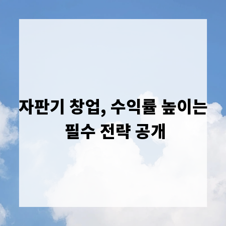자판기 창업, 수익률 높이는 필수 전략 공개