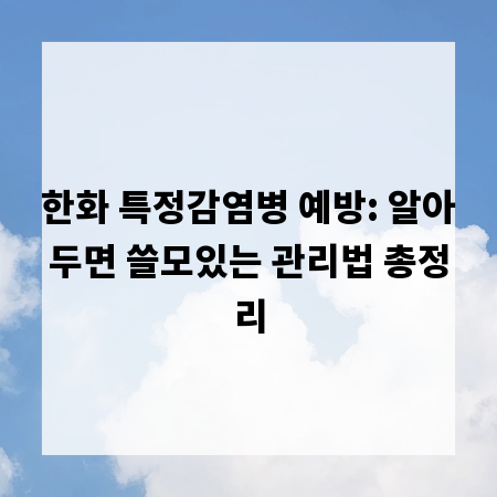 한화 특정감염병 예방: 알아두면 쓸모있는 관리법 총정리