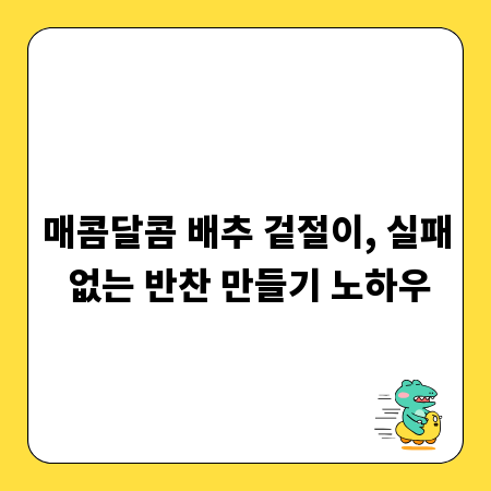 매콤달콤 배추 겉절이, 실패 없는 반찬 만들기 노하우