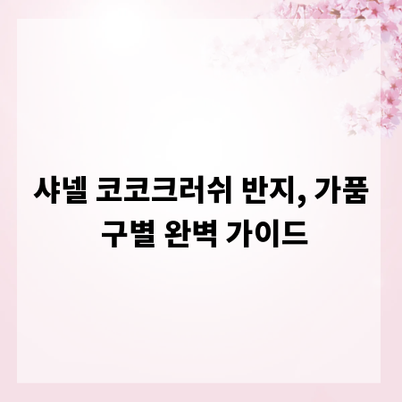 샤넬 코코크러쉬 반지, 가품 구별 완벽 가이드