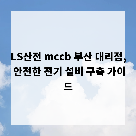LS산전 mccb 부산 대리점, 안전한 전기 설비 구축 가이드