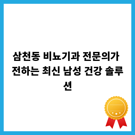 삼천동 비뇨기과 전문의가 전하는 최신 남성 건강 솔루션