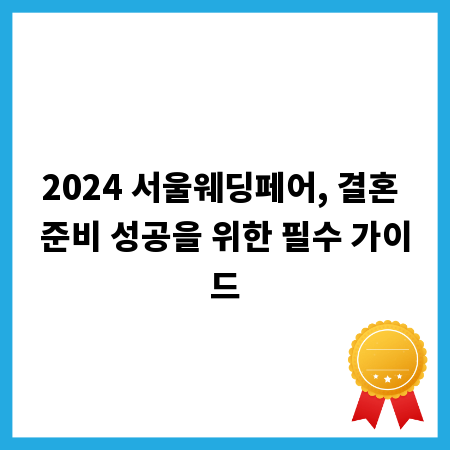 2024 서울웨딩페어, 결혼 준비 성공을 위한 필수 가이드