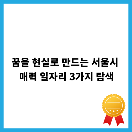 꿈을 현실로 만드는 서울시 매력 일자리 3가지 탐색