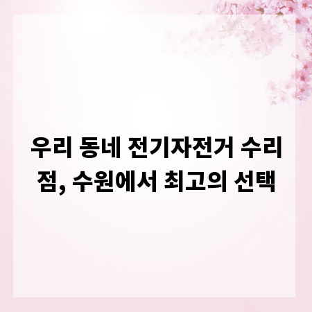 우리 동네 전기자전거 수리점, 수원에서 최고의 선택