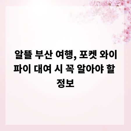 알뜰 부산 여행, 포켓 와이파이 대여 시 꼭 알아야 할 정보