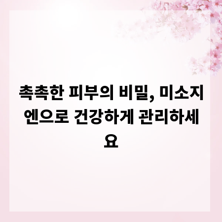촉촉한 피부의 비밀, 미소지엔으로 건강하게 관리하세요
