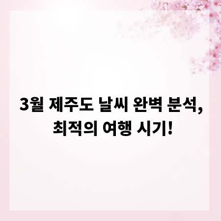 3월 제주도 날씨 완벽 분석, 최적의 여행 시기!
