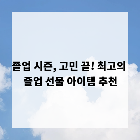 졸업 시즌, 고민 끝! 최고의 졸업 선물 아이템 추천