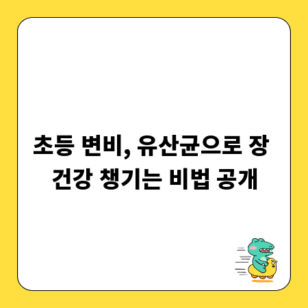초등 변비, 유산균으로 장 건강 챙기는 비법 공개