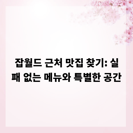 잡월드 근처 맛집 찾기: 실패 없는 메뉴와 특별한 공간