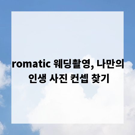 romatic 웨딩촬영, 나만의 인생 사진 컨셉 찾기