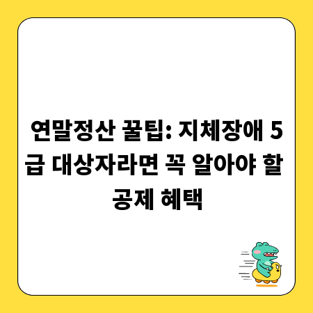 연말정산 꿀팁: 지체장애 5급 대상자라면 꼭 알아야 할 공제 혜택