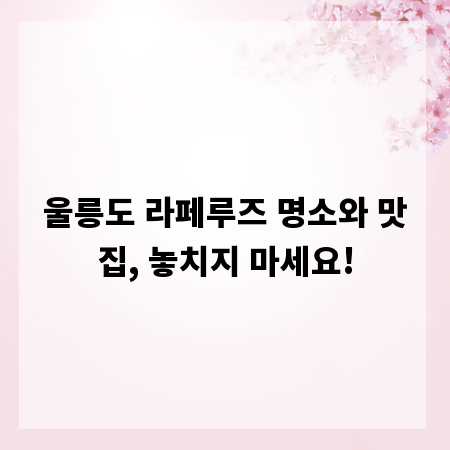 울릉도 라페루즈 명소와 맛집, 놓치지 마세요!