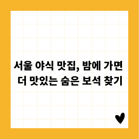 서울 야식 맛집, 밤에 가면 더 맛있는 숨은 보석 찾기