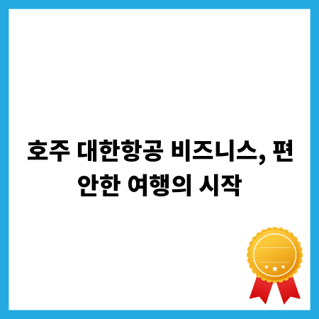 호주 대한항공 비즈니스, 편안한 여행의 시작