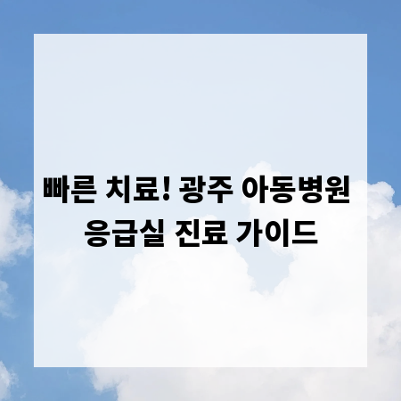 빠른 치료! 광주 아동병원 응급실 진료 가이드