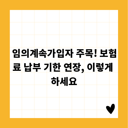 임의계속가입자 주목! 보험료 납부 기한 연장, 이렇게 하세요