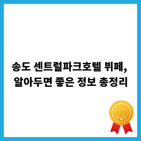 송도 센트럴파크호텔 뷔페, 알아두면 좋은 정보 총정리