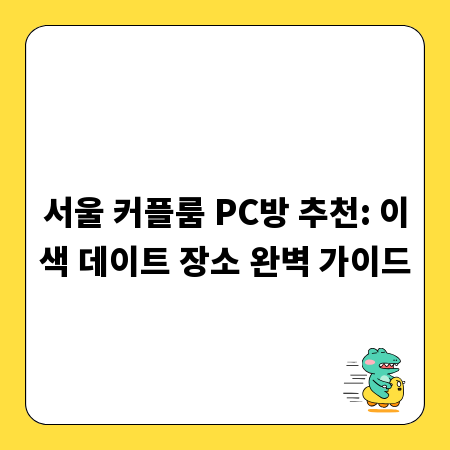 서울 커플룸 PC방 추천: 이색 데이트 장소 완벽 가이드
