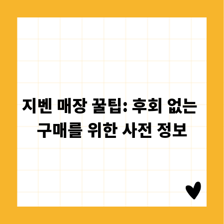 지벤 매장 꿀팁: 후회 없는 구매를 위한 사전 정보