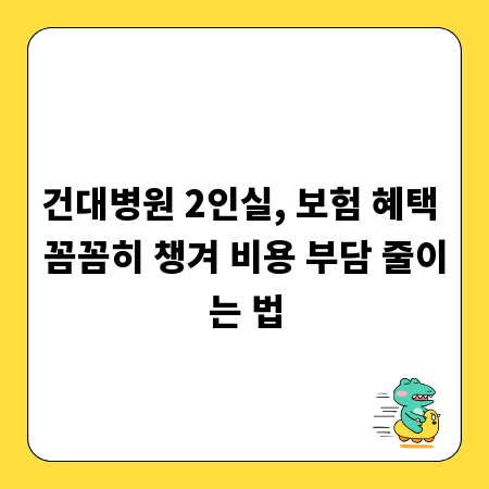 건대병원 2인실, 보험 혜택 꼼꼼히 챙겨 비용 부담 줄이는 법