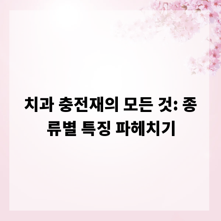 치과 충전재의 모든 것: 종류별 특징 파헤치기