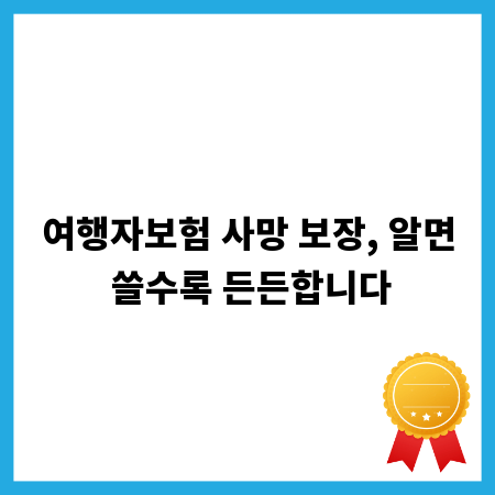 여행자보험 사망 보장, 알면 쓸수록 든든합니다