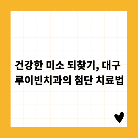 건강한 미소 되찾기, 대구 루이빈치과의 첨단 치료법