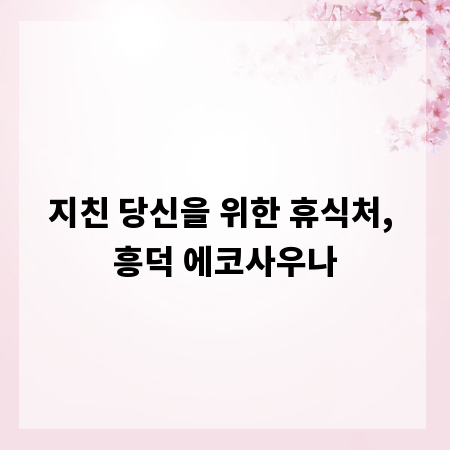 지친 당신을 위한 휴식처, 흥덕 에코사우나