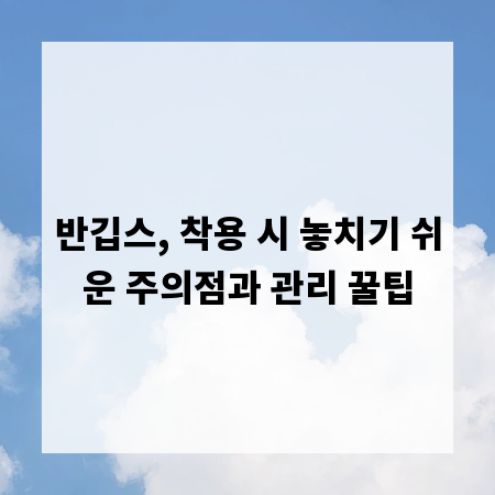 반깁스, 착용 시 놓치기 쉬운 주의점과 관리 꿀팁