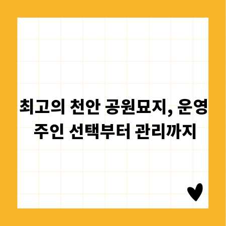 최고의 천안 공원묘지, 운영 주인 선택부터 관리까지