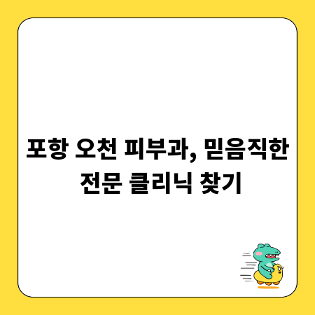 포항 오천 피부과, 믿음직한 전문 클리닉 찾기