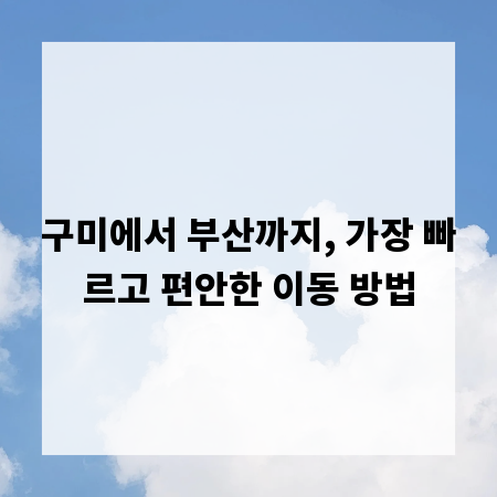 구미에서 부산까지, 가장 빠르고 편안한 이동 방법