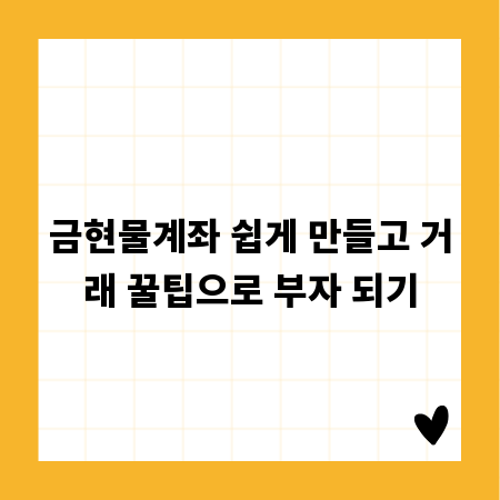 금현물계좌 쉽게 만들고 거래 꿀팁으로 부자 되기