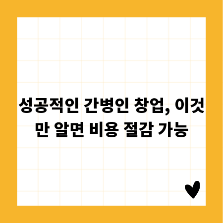 성공적인 간병인 창업, 이것만 알면 비용 절감 가능