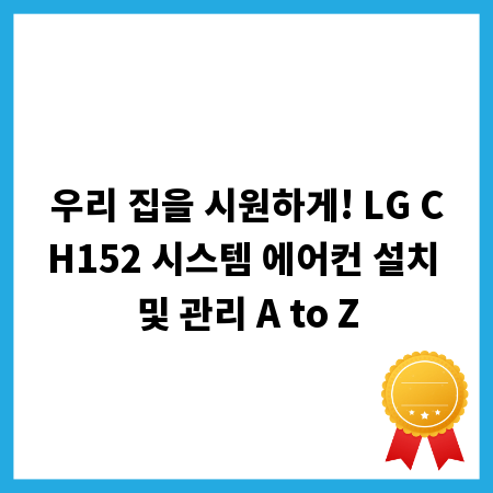 우리 집을 시원하게! LG CH152 시스템 에어컨 설치 및 관리 A to Z