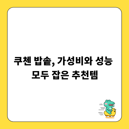 쿠첸 밥솥, 가성비와 성능 모두 잡은 추천템