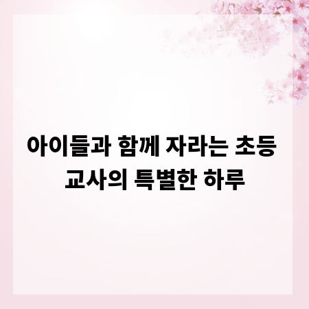 아이들과 함께 자라는 초등 교사의 특별한 하루