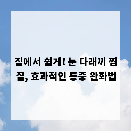 집에서 쉽게! 눈 다래끼 찜질, 효과적인 통증 완화법