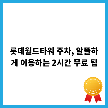 롯데월드타워 주차, 알뜰하게 이용하는 2시간 무료 팁