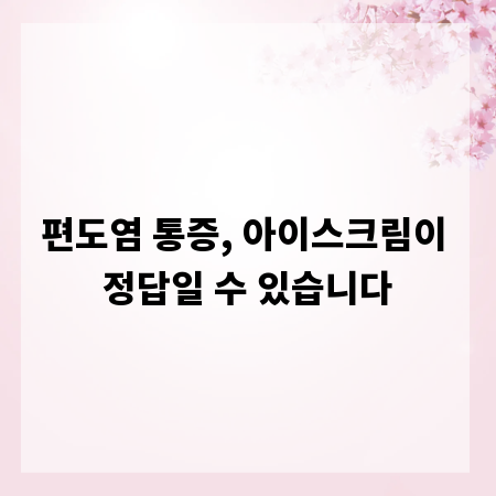 편도염 통증, 아이스크림이 정답일 수 있습니다
