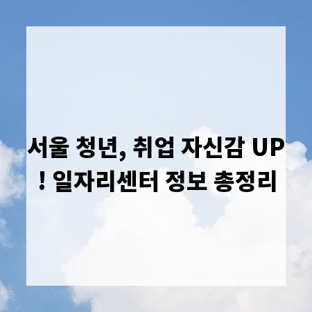 서울 청년, 취업 자신감 UP! 일자리센터 정보 총정리