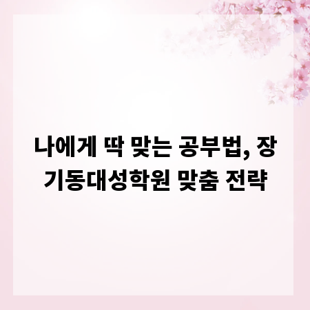 나에게 딱 맞는 공부법, 장기동대성학원 맞춤 전략