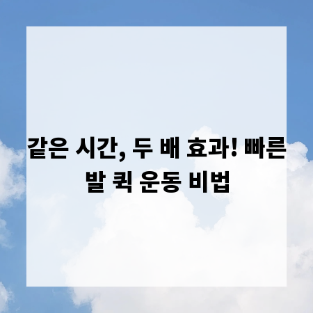 같은 시간, 두 배 효과! 빠른발 퀵 운동 비법