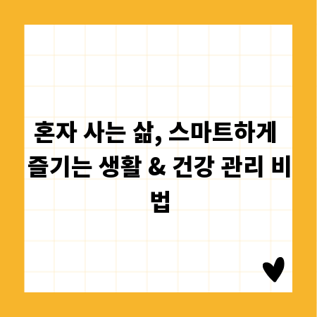 혼자 사는 삶, 스마트하게 즐기는 생활 & 건강 관리 비법