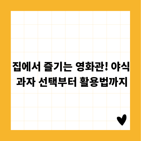 집에서 즐기는 영화관! 야식 과자 선택부터 활용법까지