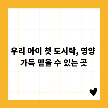 우리 아이 첫 도시락, 영양 가득 믿을 수 있는 곳