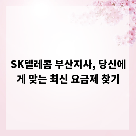 SK텔레콤 부산지사, 당신에게 맞는 최신 요금제 찾기