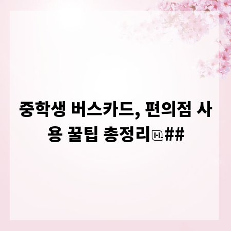 중학생 버스카드, 편의점 사용 꿀팁 총정리
##